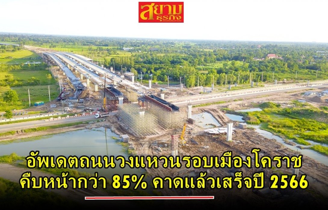 กรมทางหลวงอัพเดตโครงการวงแหวนรอบเมืองโคราช คืบหน้ากว่า 85% คาดแล้วเสร็จปี 2566 แบ่งเบารถติดถนนมิตรภาพ