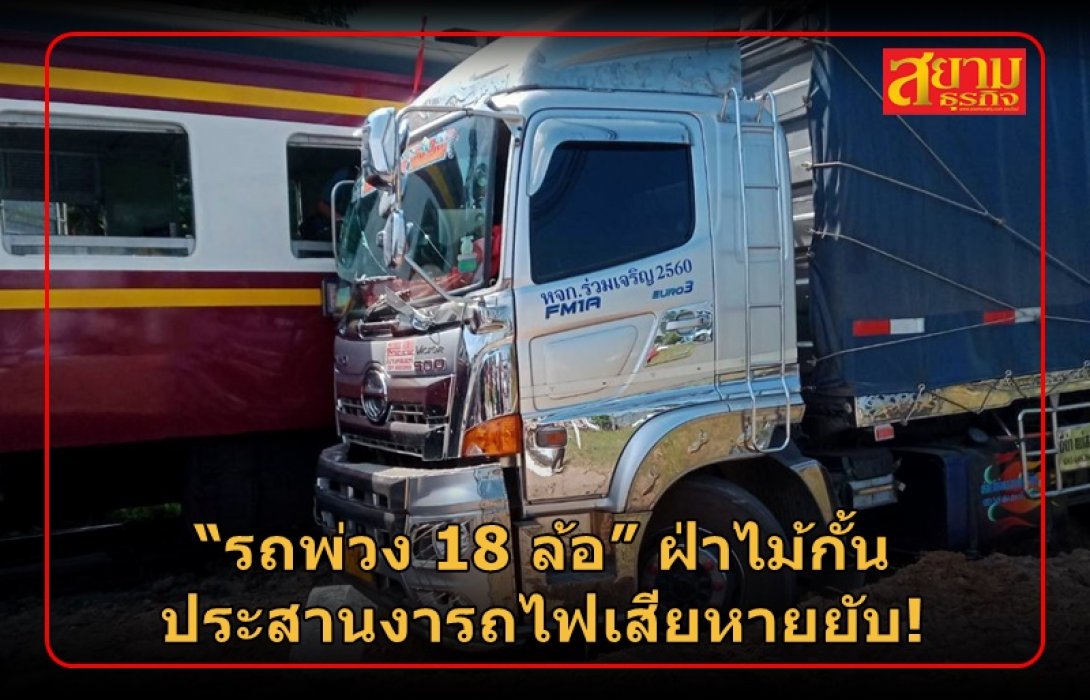 “รถพ่วง 18 ล้อ” ฝ่าไม้กั้น ประสานงารถไฟเสียหายยับ!