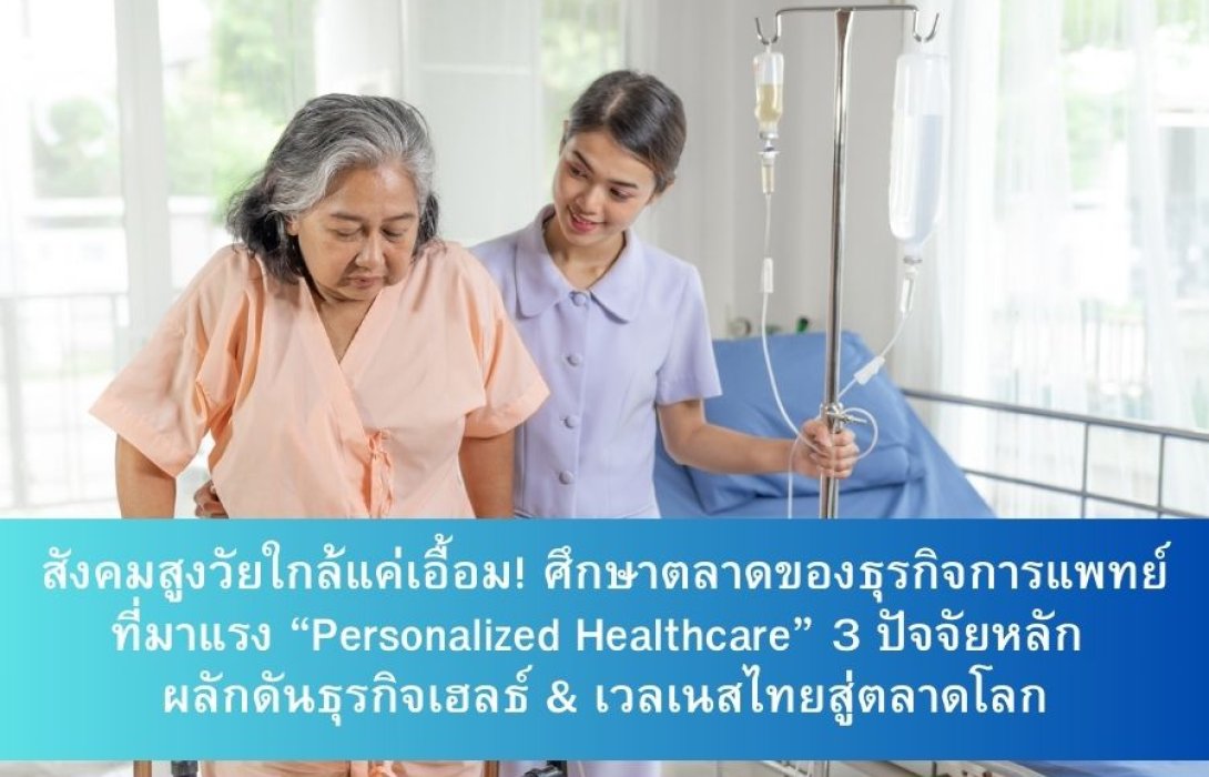 สังคมสูงวัยใกล้แค่เอื้อม! ศึกษาตลาดของธุรกิจการแพทย์ที่มาแรง “Personalized Healthcare” 3 ปัจจัยหลัก ผลักดันธุรกิจเฮลธ์ & เวลเนสไทยสู่ตลาดโลก