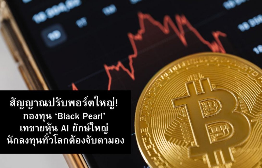 สัญญาณปรับพอร์ตใหญ่! กองทุน ‘Black Pearl’ เทขายหุ้น AI ยักษ์ใหญ่ นักลงทุนทั่วโลกต้องจับตามอง