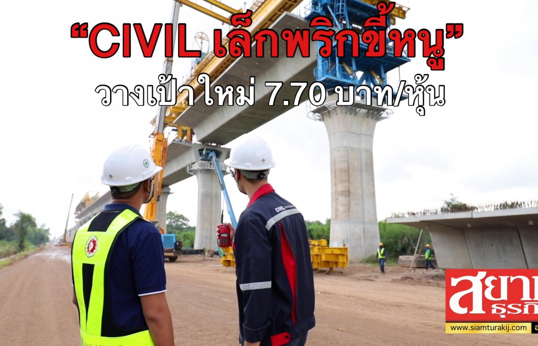 “CIVIL เล็กพริกขี้หนู” ชูปัจจัยบวก 4 ด้าน วางเป้าหมายใหม่ 7.70 บาทต่อหุ้น
