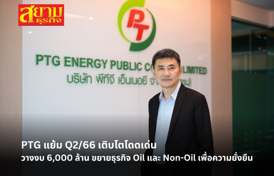 PTG แย้ม Q2/66 เติบโตโดดเด่น วางงบ 6,000 ล้าน ขยายธุรกิจ Oil และ Non-Oil เพื่อความยั่งยืน